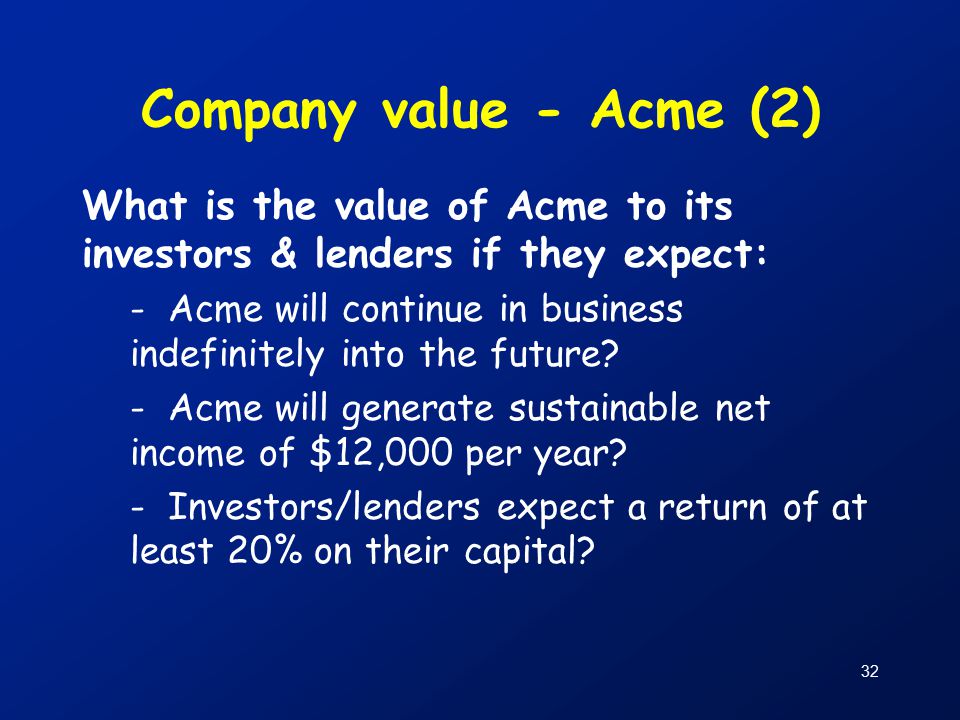 32 Company value - Acme (2) What is the value of Acme to its investors & lenders if they expect: - Acme will continue in business indefinitely into the future.