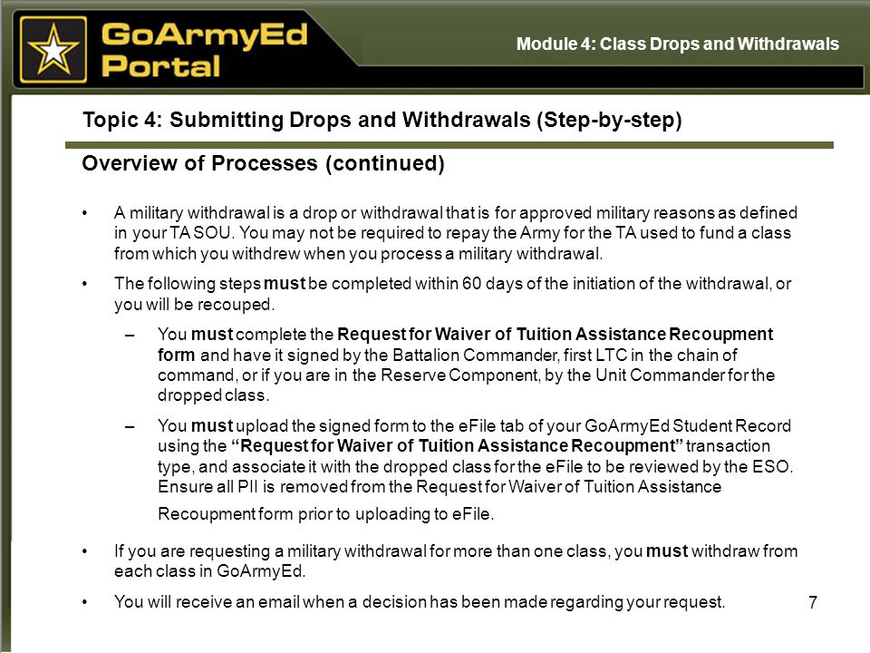 7 Topic 4: Submitting Drops and Withdrawals (Step-by-step) Overview of Processes (continued) A military withdrawal is a drop or withdrawal that is for approved military reasons as defined in your TA SOU.