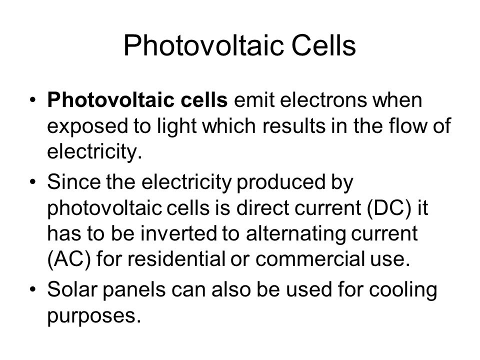 Photovoltaic Cells Photovoltaic cells emit electrons when exposed to light which results in the flow of electricity.