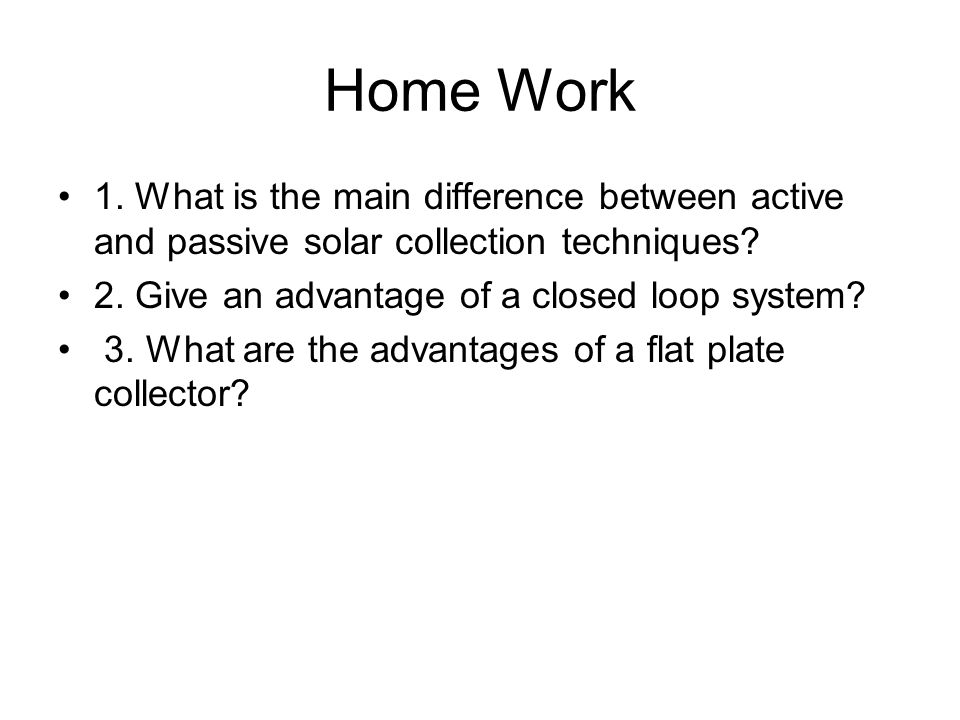 Home Work 1. What is the main difference between active and passive solar collection techniques.