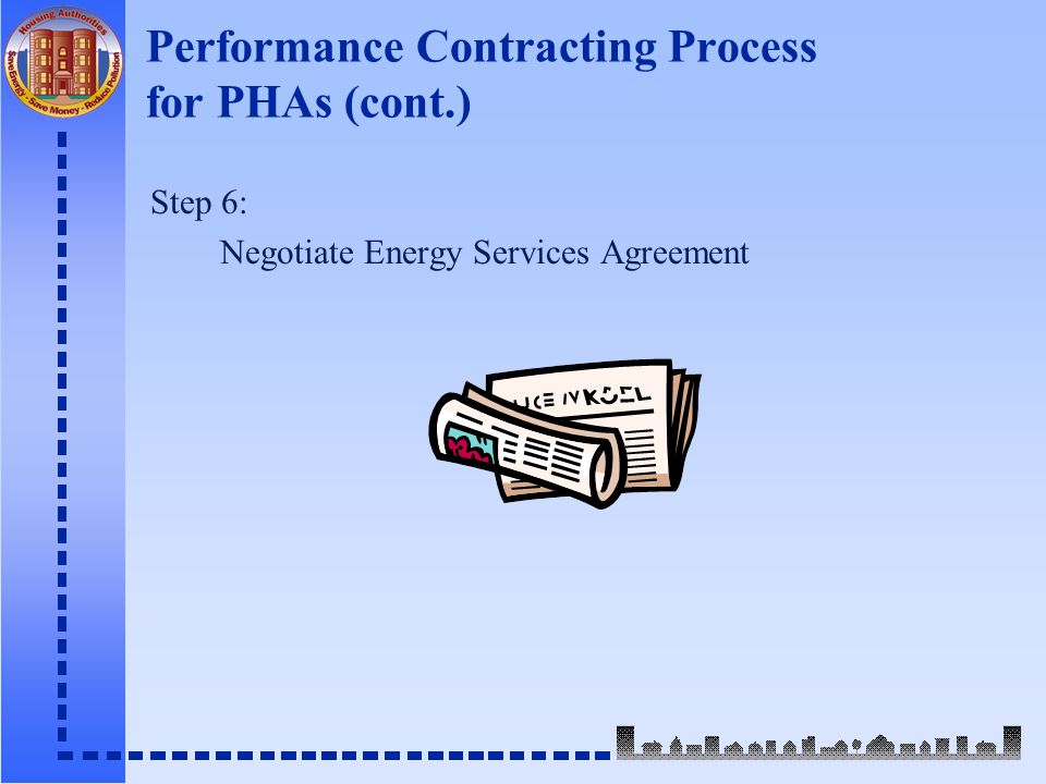 Performance Contracting Process for PHAs (cont.) Step 6: Negotiate Energy Services Agreement