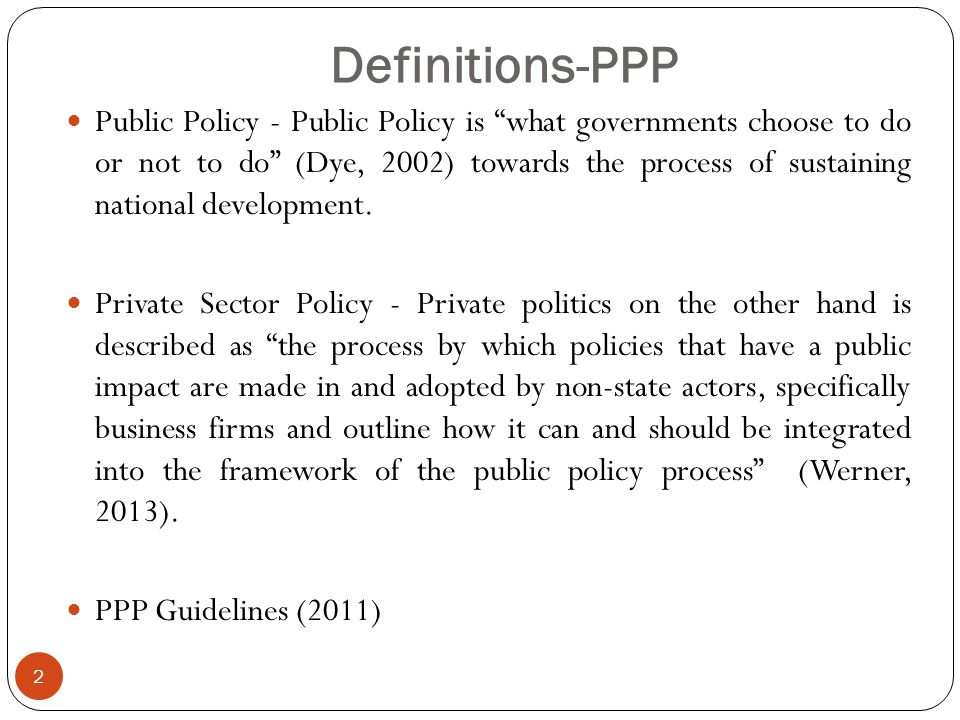 Definitions-PPP 2 Public Policy - Public Policy is what governments choose to do or not to do (Dye, 2002) towards the process of sustaining national development.