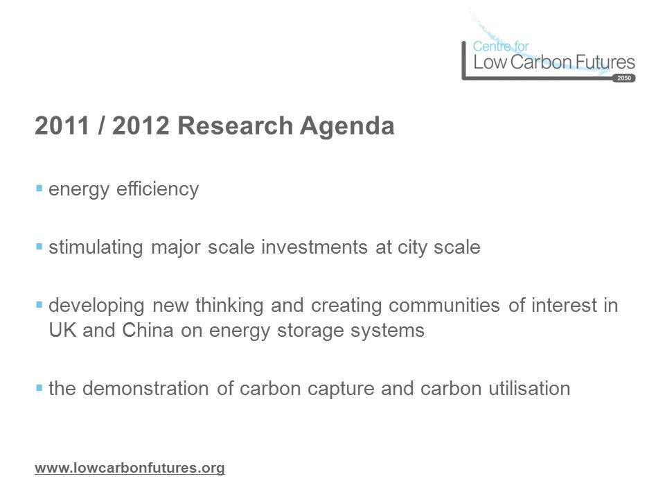 / 2012 Research Agenda  energy efficiency  stimulating major scale investments at city scale  developing new thinking and creating communities of interest in UK and China on energy storage systems  the demonstration of carbon capture and carbon utilisation