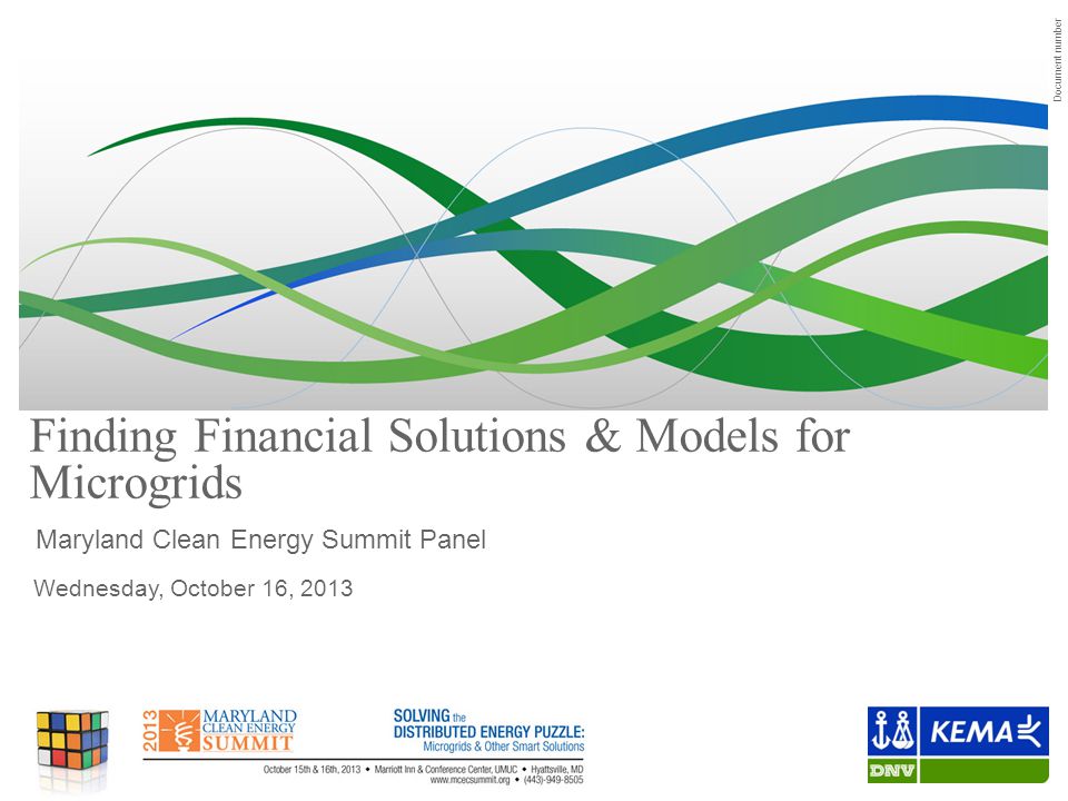 Document number Finding Financial Solutions & Models for Microgrids Maryland Clean Energy Summit Panel Wednesday, October 16, 2013