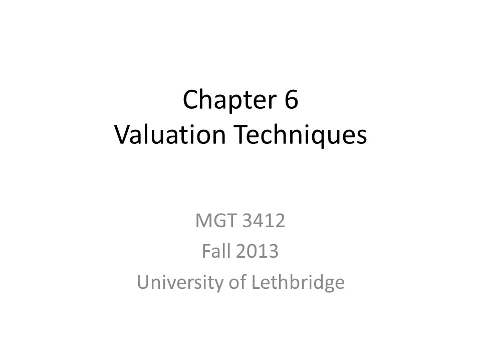 Chapter 6 Valuation Techniques MGT 3412 Fall 2013 University of Lethbridge