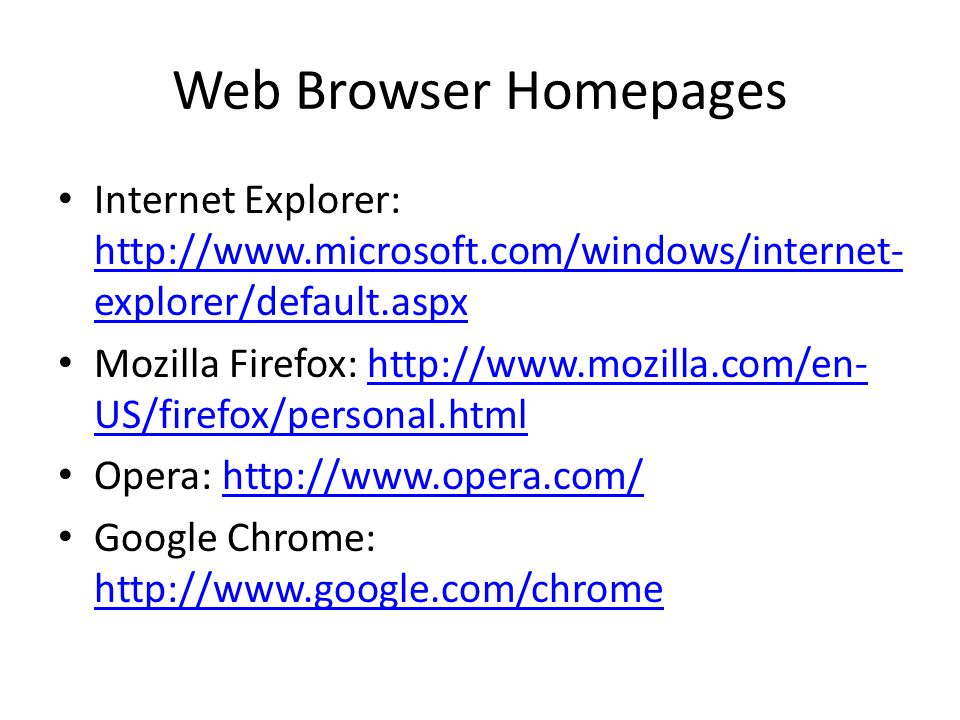 Web Browser Homepages Internet Explorer:   explorer/default.aspx   explorer/default.aspx Mozilla Firefox:   US/firefox/personal.htmlhttp://  US/firefox/personal.html Opera:   Google Chrome: