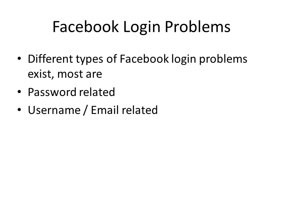 Facebook Login Problems Different types of Facebook login problems exist, most are Password related Username /  related
