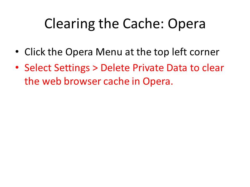 Clearing the Cache: Opera Click the Opera Menu at the top left corner Select Settings > Delete Private Data to clear the web browser cache in Opera.