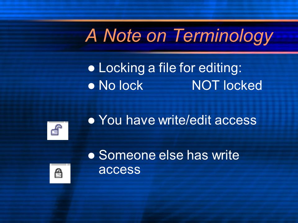 A Note on Terminology Locking a file for editing: No lockNOT locked You have write/edit access Someone else has write access Locking a file for editing: No lockNOT locked You have write/edit access Someone else has write access
