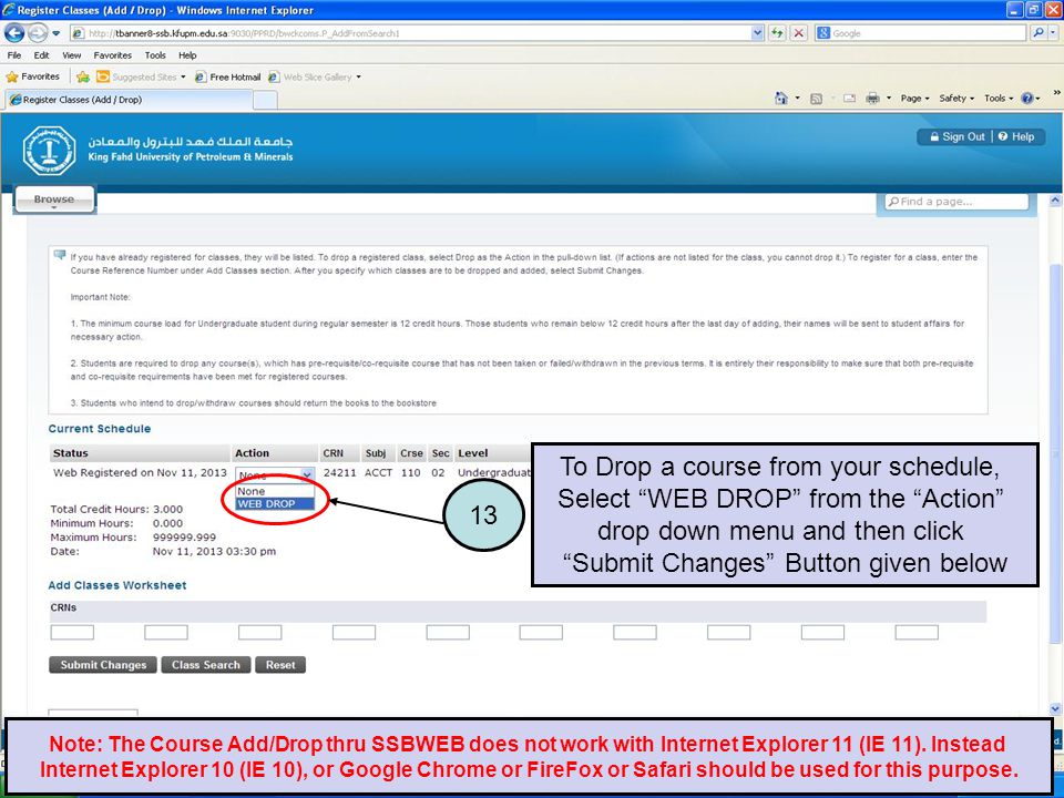 To Drop a course from your schedule, Select WEB DROP from the Action drop down menu and then click Submit Changes Button given below 13 Note: The Course Add/Drop thru SSBWEB does not work with Internet Explorer 11 (IE 11).