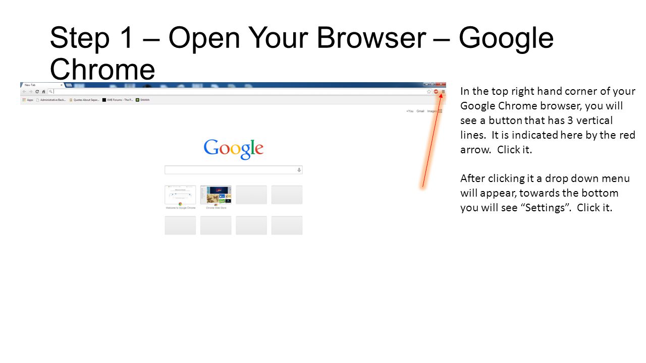 Step 1 – Open Your Browser – Google Chrome In the top right hand corner of your Google Chrome browser, you will see a button that has 3 vertical lines.