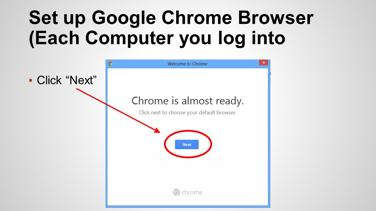 ▪Click Next Set up Google Chrome Browser (Each Computer you log into