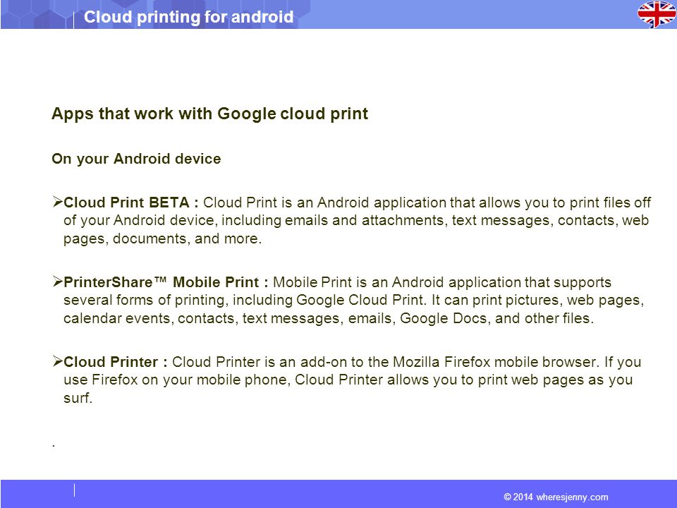 © 2014 wheresjenny.com Cloud printing for android Apps that work with Google cloud print On your Android device  Cloud Print BETA : Cloud Print is an Android application that allows you to print files off of your Android device, including  s and attachments, text messages, contacts, web pages, documents, and more.