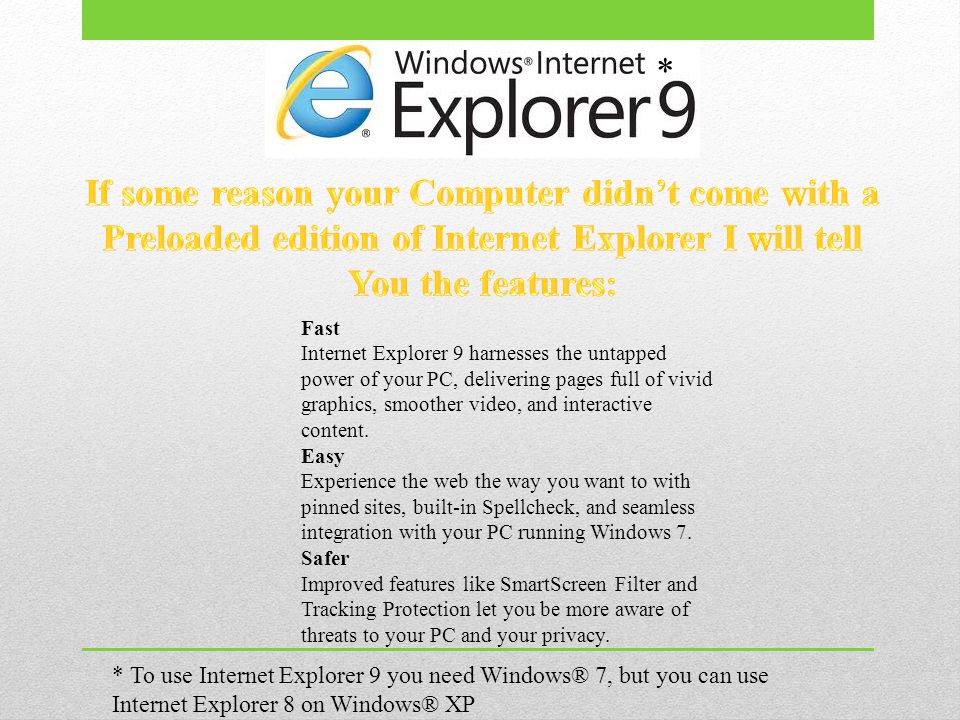 To use Internet Explorer 9 you need Windows® 7, but you can use Internet  Explorer 8 on Windows® XP Fast Internet Explorer 9 harnesses the untapped.  - ppt download