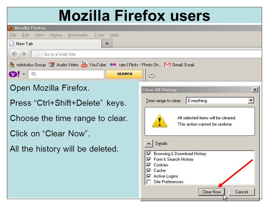 Mozilla Firefox users Open Mozilla Firefox. Press Ctrl+Shift+Delete keys.