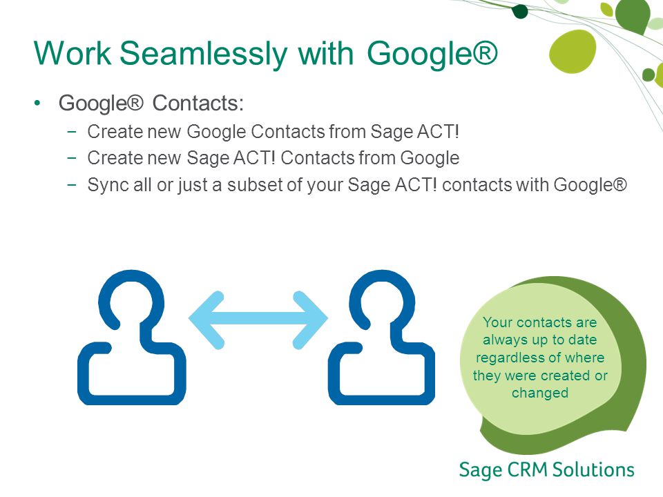 Work Seamlessly with Google® Google® Contacts: −Create new Google Contacts from Sage ACT.