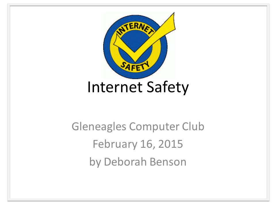 Internet Safety Gleneagles Computer Club February 16, 2015 by Deborah Benson