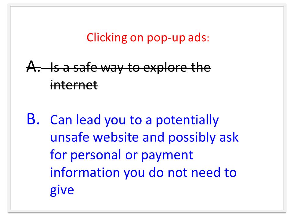 Clicking on pop-up ads : A. Is a safe way to explore the internet B.
