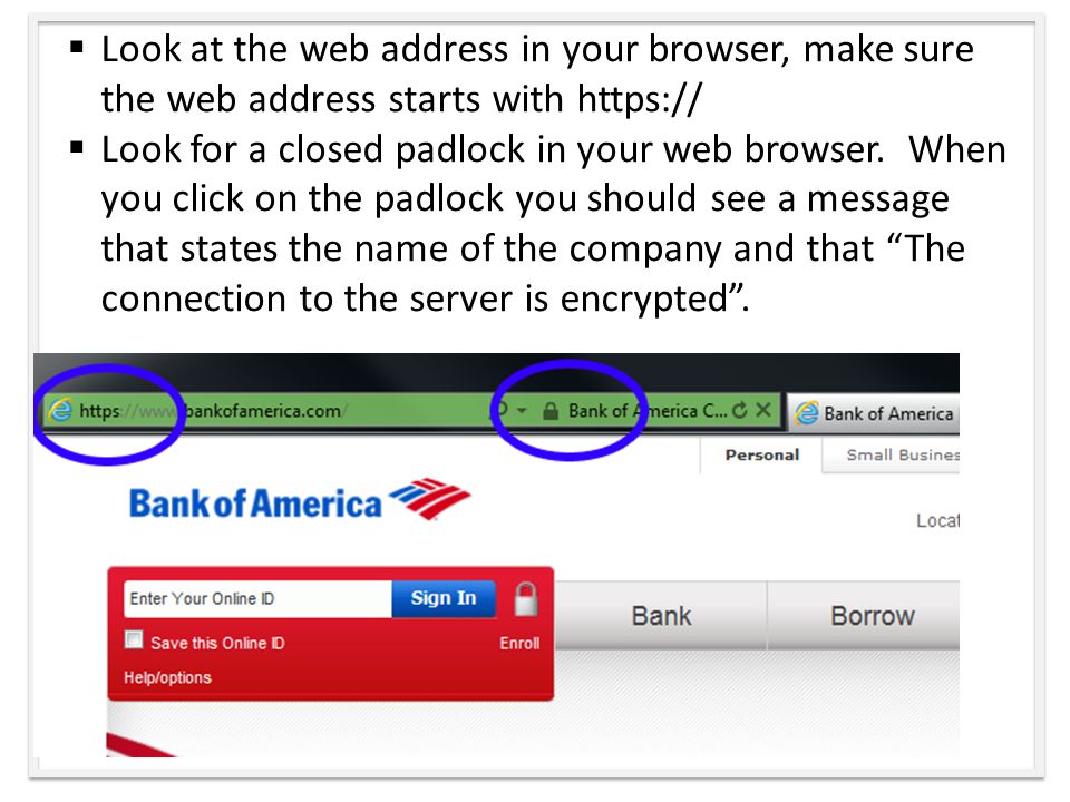  Look at the web address in your browser, make sure the web address starts with    Look for a closed padlock in your web browser.