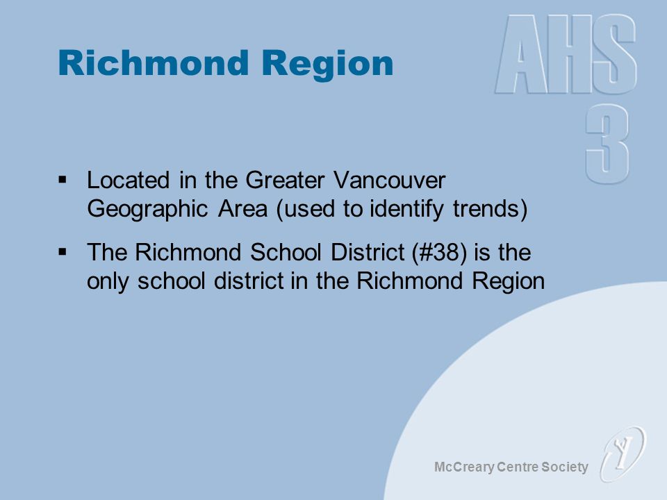 McCreary Centre Society Richmond Region  Located in the Greater Vancouver Geographic Area (used to identify trends)  The Richmond School District (#38) is the only school district in the Richmond Region