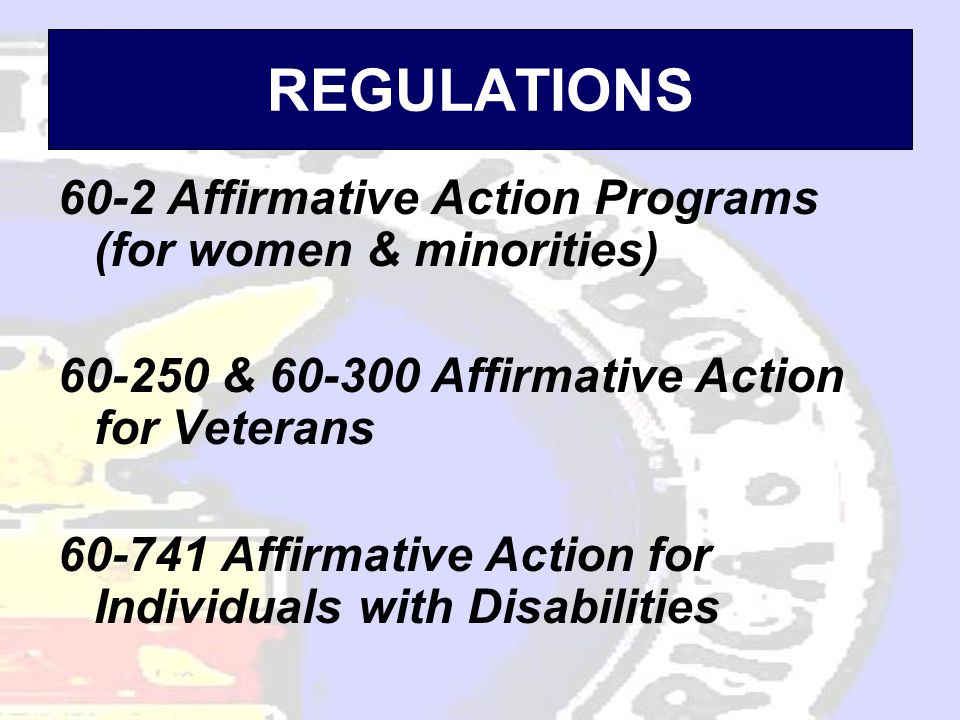 REGULATIONS 60-2 Affirmative Action Programs (for women & minorities) & Affirmative Action for Veterans Affirmative Action for Individuals with Disabilities