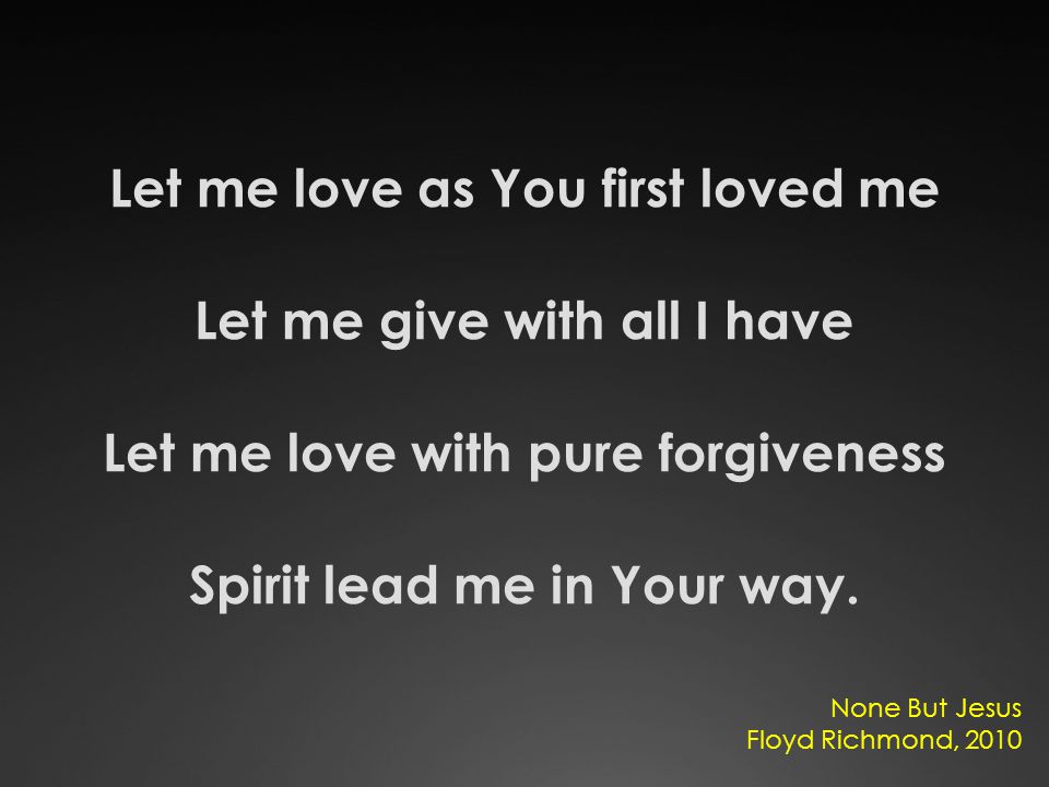 Let me love as You first loved me Let me give with all I have Let me love with pure forgiveness Spirit lead me in Your way.