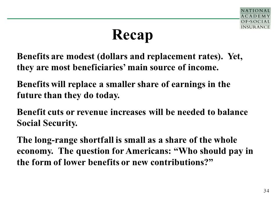 34 Recap Benefits are modest (dollars and replacement rates).