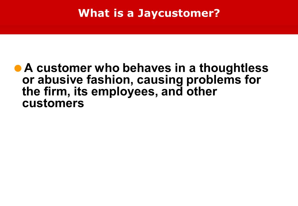  A customer who behaves in a thoughtless or abusive fashion, causing problems for the firm, its employees, and other customers What is a Jaycustomer