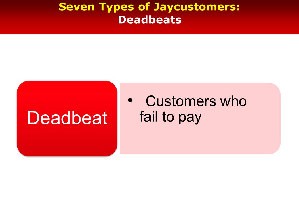 Seven Types of Jaycustomers: Deadbeats Customers who fail to pay Deadbeat