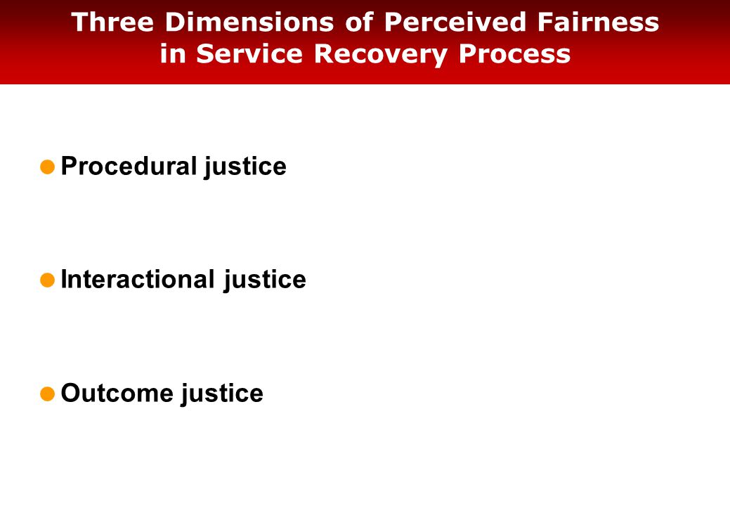 Three Dimensions of Perceived Fairness in Service Recovery Process  Procedural justice  Interactional justice  Outcome justice