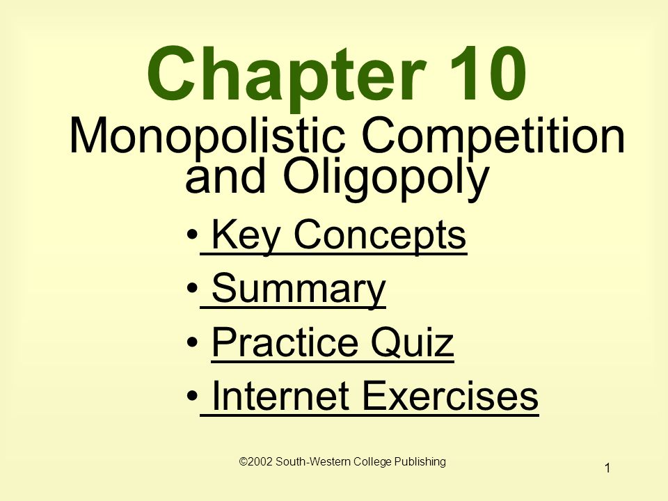 1 Chapter 10 Monopolistic Competition and Oligopoly ©2002 South-Western College Publishing Key Concepts Key Concepts Summary Practice Quiz Internet Exercises Internet Exercises