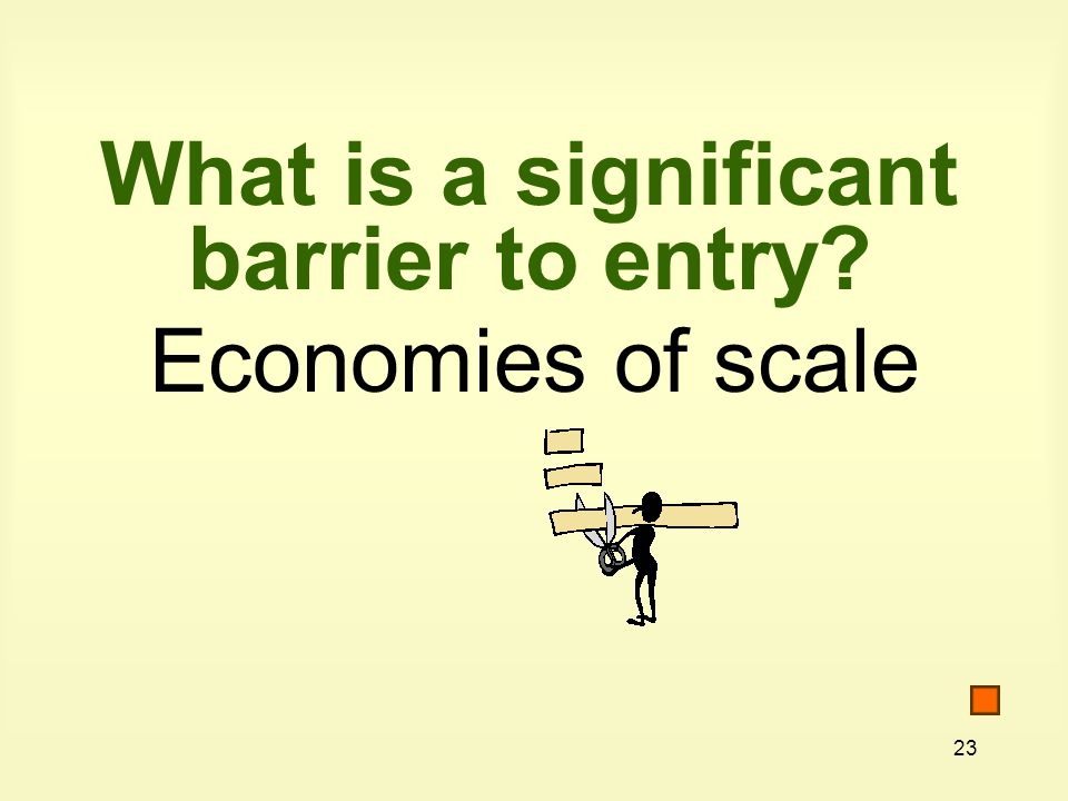 23 What is a significant barrier to entry Economies of scale