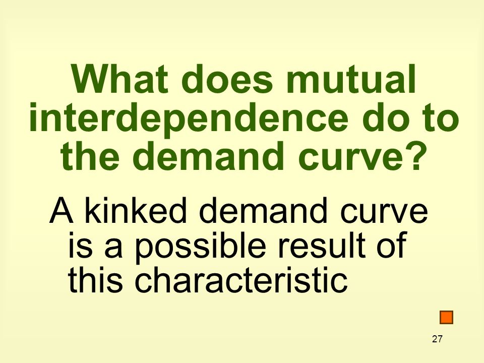 27 What does mutual interdependence do to the demand curve.