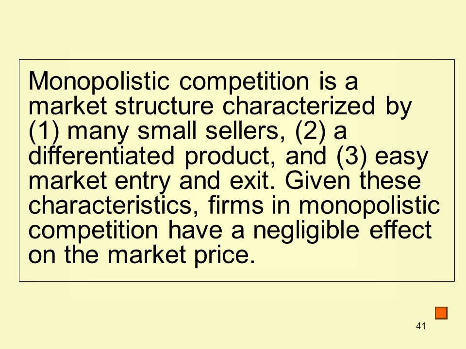 41 Monopolistic competition is a market structure characterized by (1) many small sellers, (2) a differentiated product, and (3) easy market entry and exit.