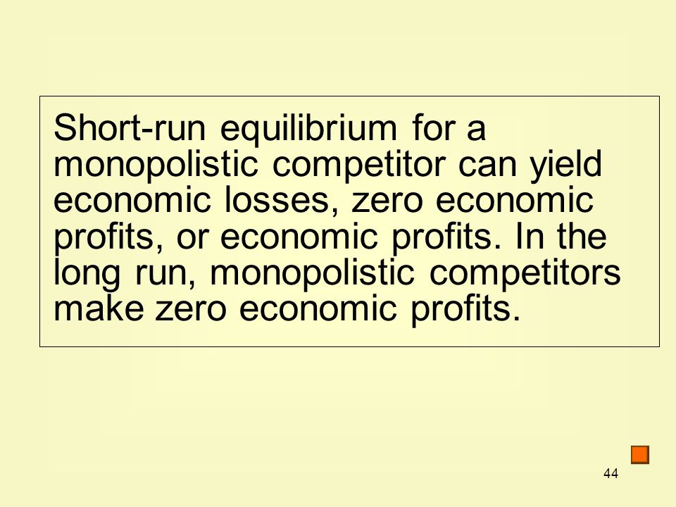 44 Short-run equilibrium for a monopolistic competitor can yield economic losses, zero economic profits, or economic profits.