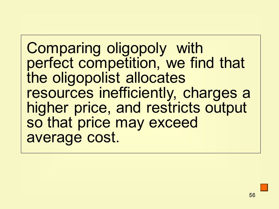 56 Comparing oligopoly with perfect competition, we find that the oligopolist allocates resources inefficiently, charges a higher price, and restricts output so that price may exceed average cost.
