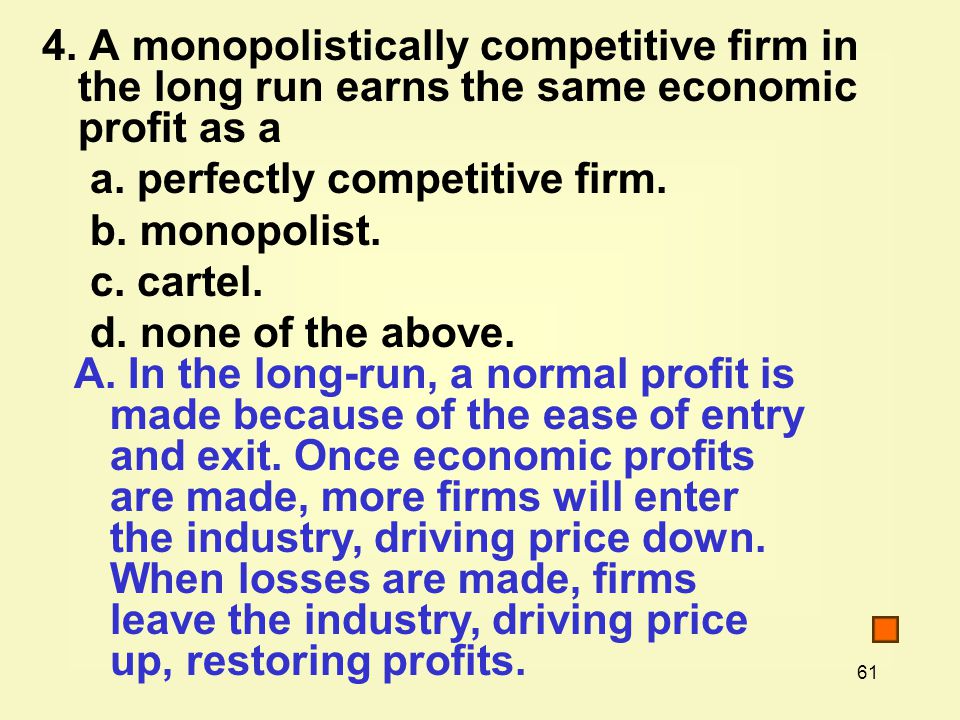 61 4. A monopolistically competitive firm in the long run earns the same economic profit as a a.
