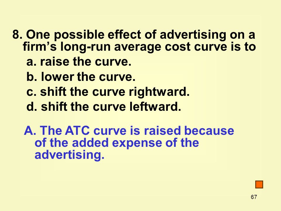 67 8. One possible effect of advertising on a firm’s long-run average cost curve is to a.