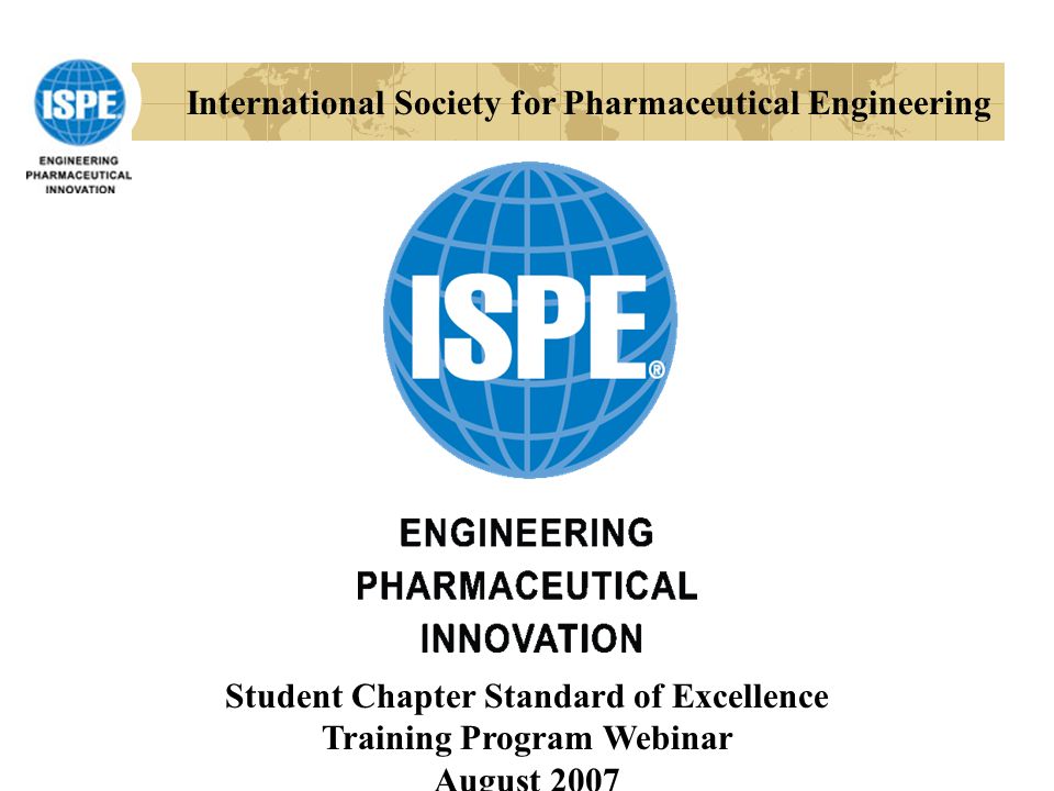 International Society for Pharmaceutical Engineering Student Chapter Standard of Excellence Training Program Webinar August 2007