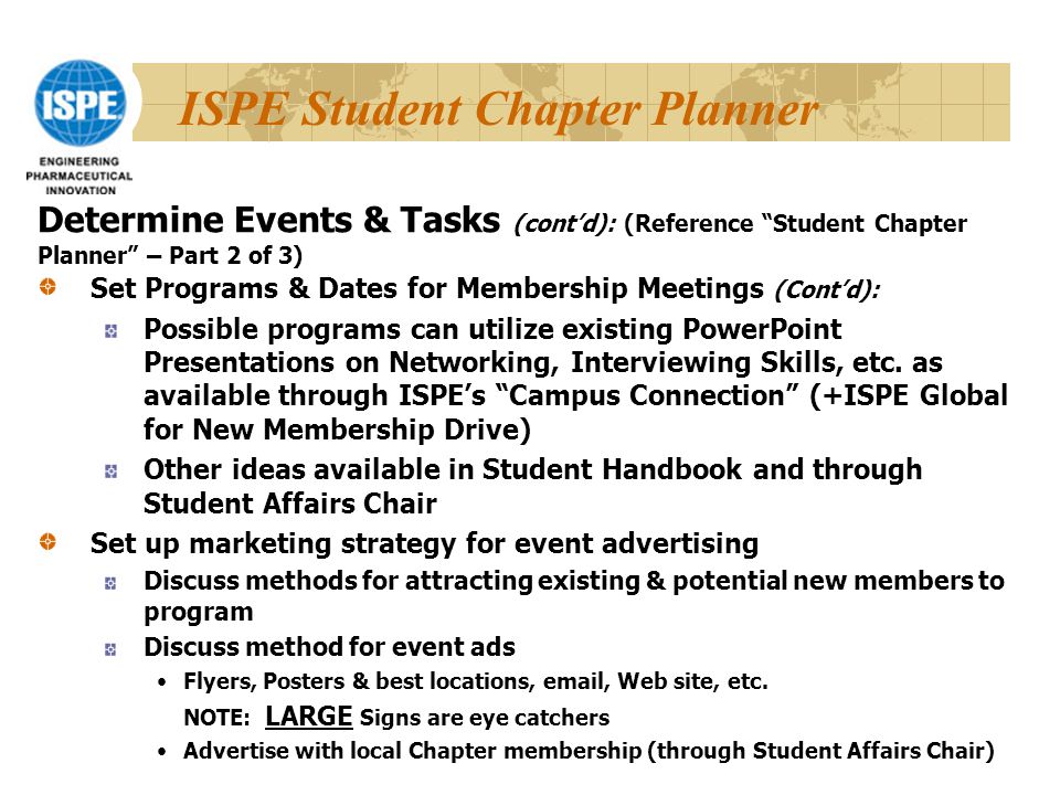 ISPE Student Chapter Planner Set Programs & Dates for Membership Meetings (Cont’d): Possible programs can utilize existing PowerPoint Presentations on Networking, Interviewing Skills, etc.
