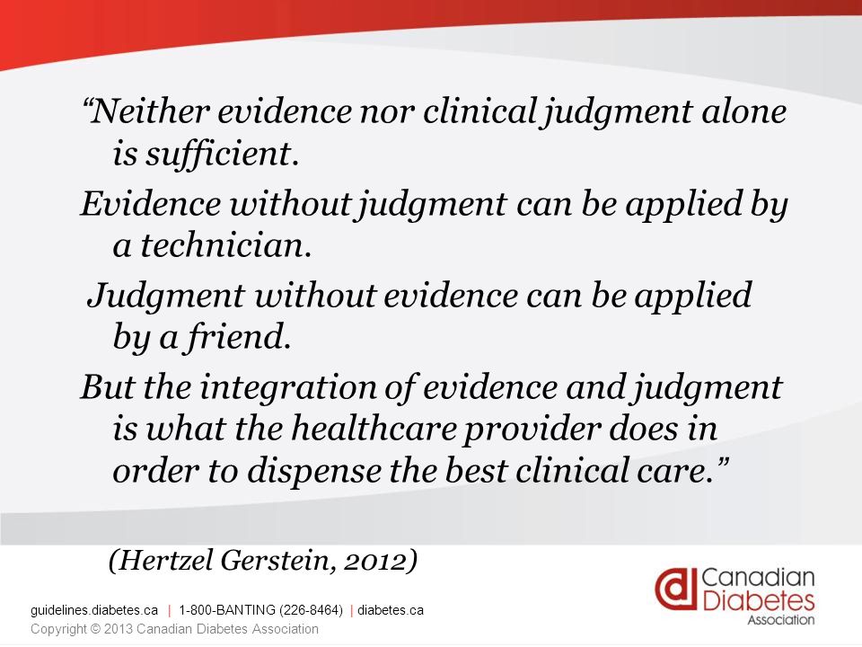guidelines.diabetes.ca | BANTING ( ) | diabetes.ca Copyright © 2013 Canadian Diabetes Association Neither evidence nor clinical judgment alone is sufficient.