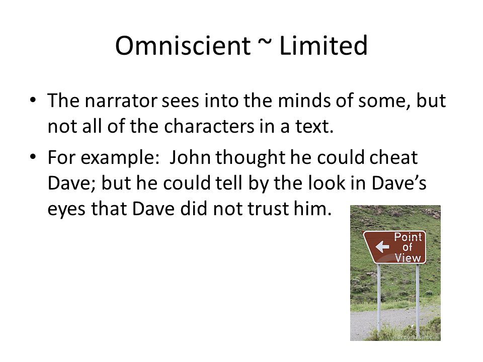 Omniscient ~ Limited The narrator sees into the minds of some, but not all of the characters in a text.