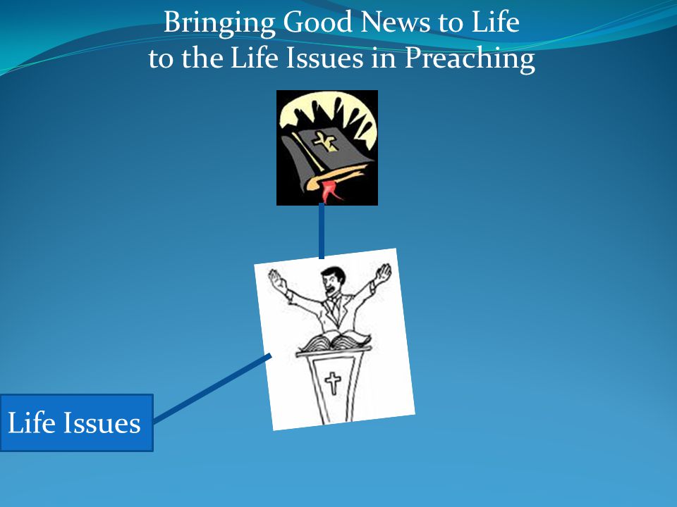 Bringing Good News to Life to the Life Issues in Preaching Life Issues