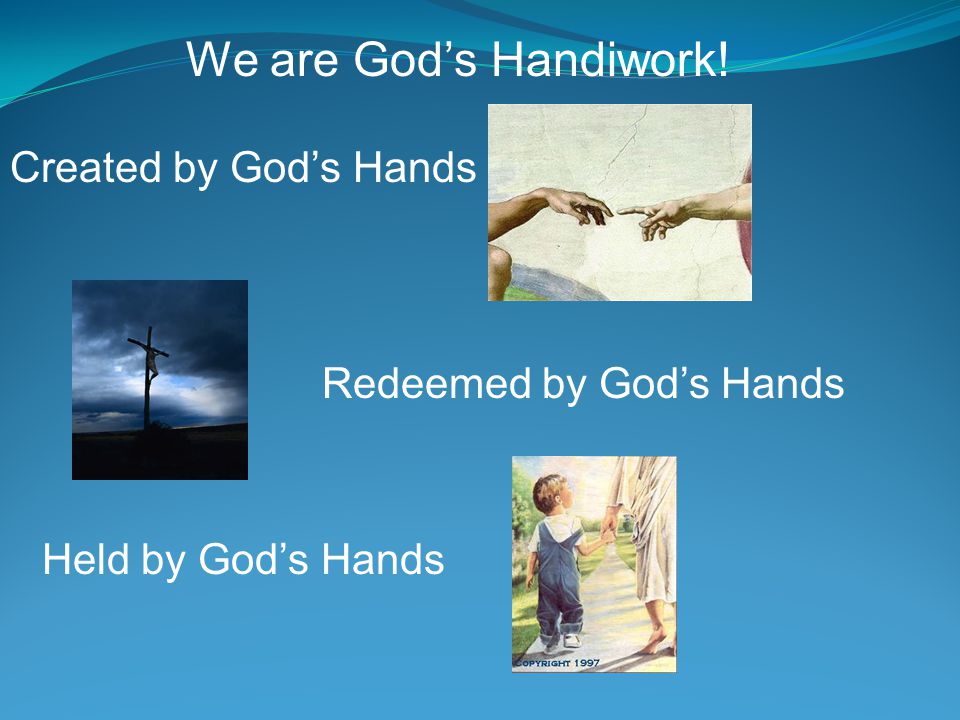 Created by God’s Hands Redeemed by God’s Hands Held by God’s Hands We are God’s Handiwork!