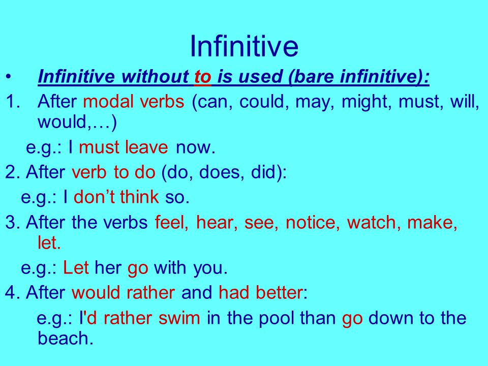 Infinitive Infinitive without to is used (bare infinitive): 1.After modal verbs (can, could, may, might, must, will, would,…) e.g.: I must leave now.
