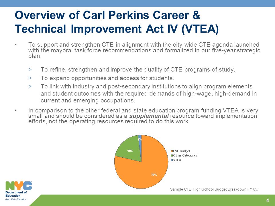 4 Overview of Carl Perkins Career & Technical Improvement Act IV (VTEA) To support and strengthen CTE in alignment with the city-wide CTE agenda launched with the mayoral task force recommendations and formalized in our five-year strategic plan.