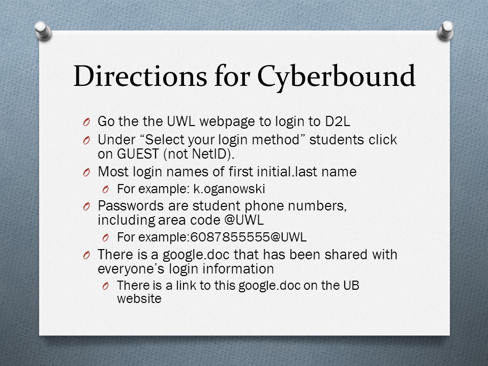 Directions for Cyberbound O Go the the UWL webpage to login to D2L O Under Select your login method students click on GUEST (not NetID).