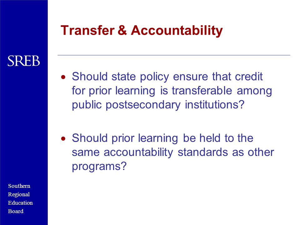 Southern Regional Education Board Transfer & Accountability  Should state policy ensure that credit for prior learning is transferable among public postsecondary institutions.