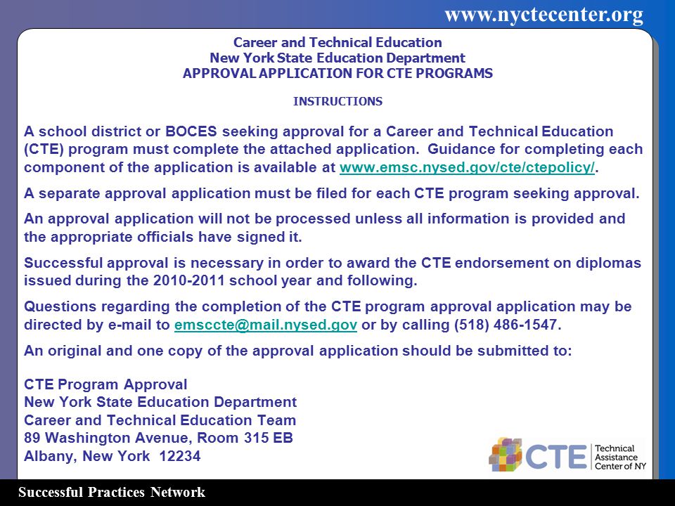 Successful Practices Network   Career and Technical Education New York State Education Department APPROVAL APPLICATION FOR CTE PROGRAMS INSTRUCTIONS A school district or BOCES seeking approval for a Career and Technical Education (CTE) program must complete the attached application.