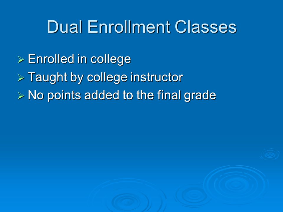 Dual Enrollment Classes  Enrolled in college  Taught by college instructor  No points added to the final grade